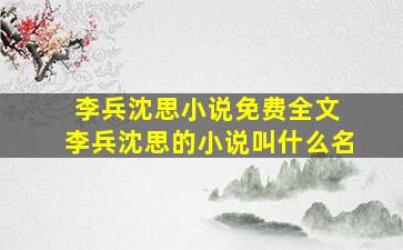 李兵沈思小说免费全文 李兵沈思的小说叫什么名